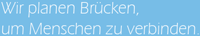 Wir planen Brücken um Menschen zu verbinden.